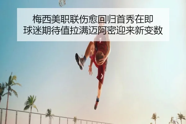 梅西美职联伤愈回归首秀在即 球迷期待值拉满迈阿密迎来新变数