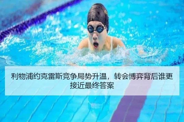 利物浦约克雷斯竞争局势升温，转会博弈背后谁更接近最终答案